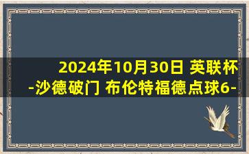 2024年10月30日 英联杯-沙德破门 布伦特福德点球6-5谢菲尔德联星期三